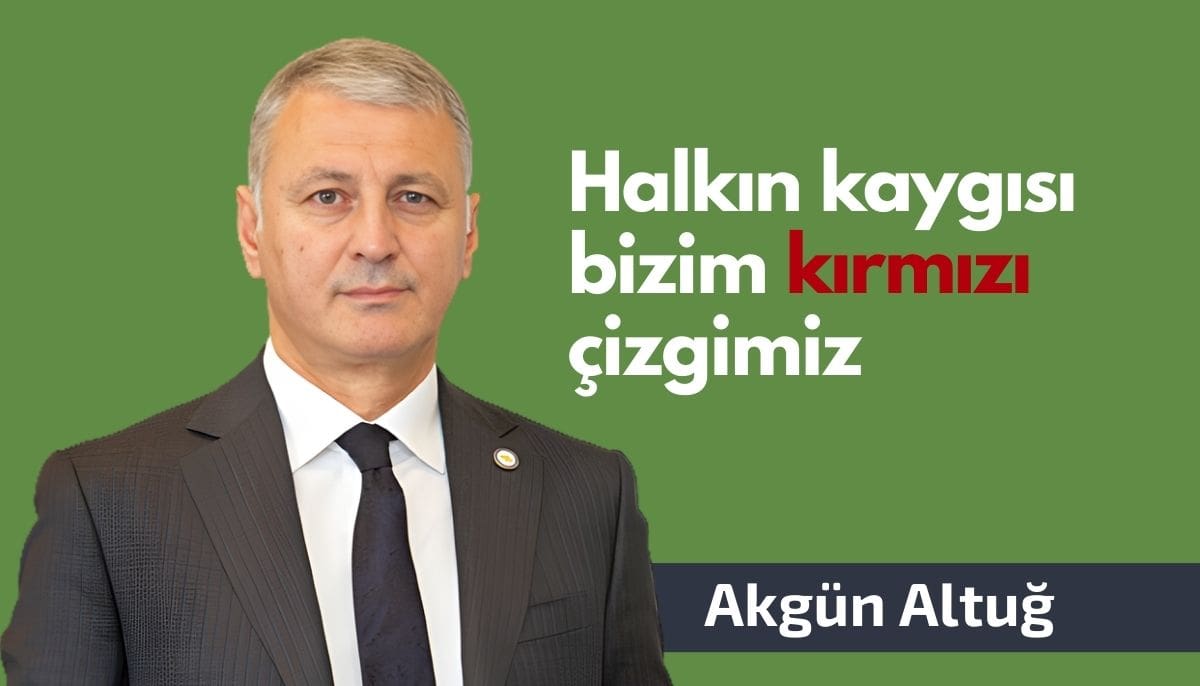 Akgün Altuğ: Halkın kaygısı bizim kırmızı çizgimiz